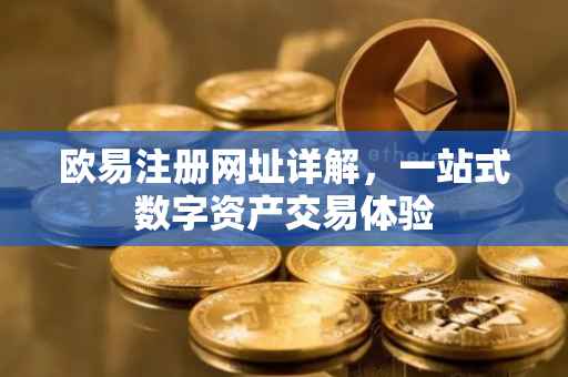 欧易注册网址详解，一站式数字资产交易体验