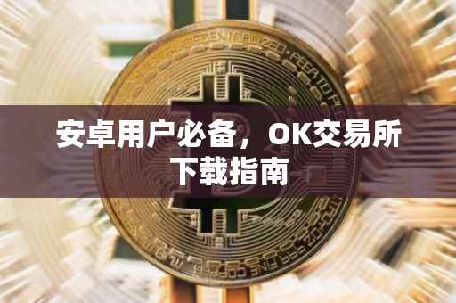 安卓用户必备，OK交易所下载指南