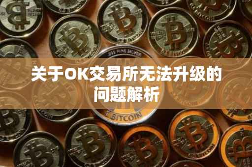 关于OK交易所无法升级的问题解析