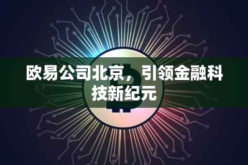 欧易公司北京，引领金融科技新纪元