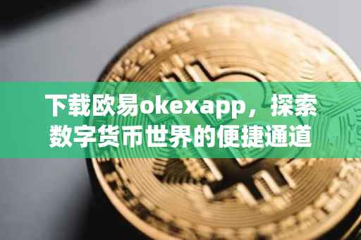 下载欧易okexapp，探索数字货币世界的便捷通道