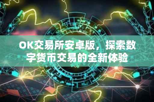 OK交易所安卓版，探索数字货币交易的全新体验