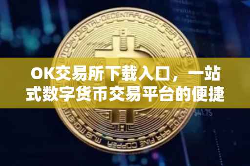 OK交易所下载入口，一站式数字货币交易平台的便捷获取方式