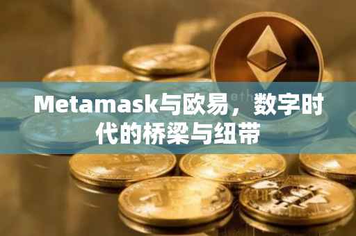 Metamask与欧易，数字时代的桥梁与纽带
