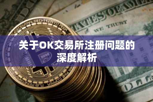 关于OK交易所注册问题的深度解析