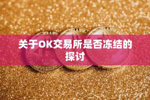 关于OK交易所是否冻结的探讨