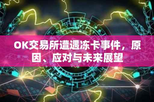 OK交易所遭遇冻卡事件，原因、应对与未来展望