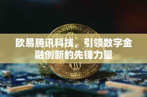 欧易腾讯科技，引领数字金融创新的先锋力量