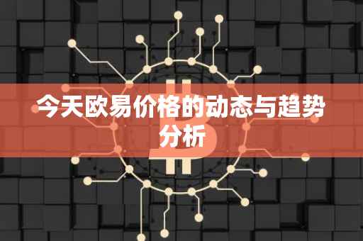 今天欧易价格的动态与趋势分析