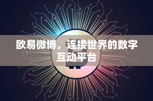欧易微博，连接世界的数字互动平台
