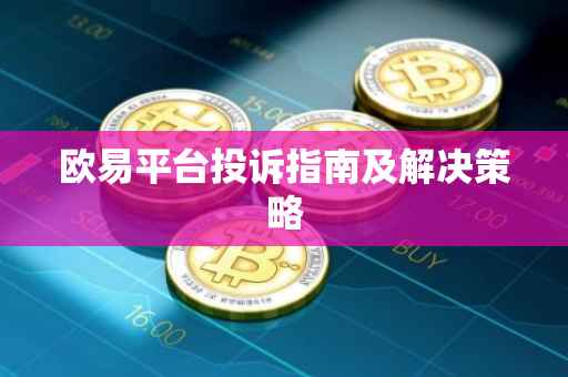 欧易平台投诉指南及解决策略