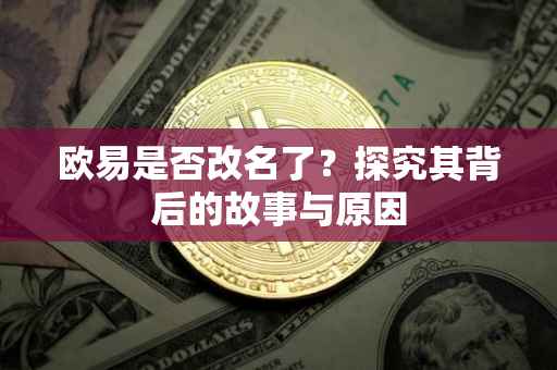 欧易是否改名了？探究其背后的故事与原因