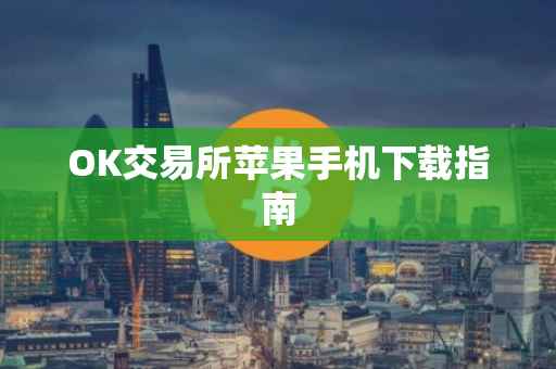 OK交易所苹果手机下载指南