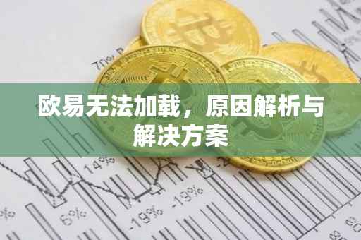 欧易无法加载，原因解析与解决方案