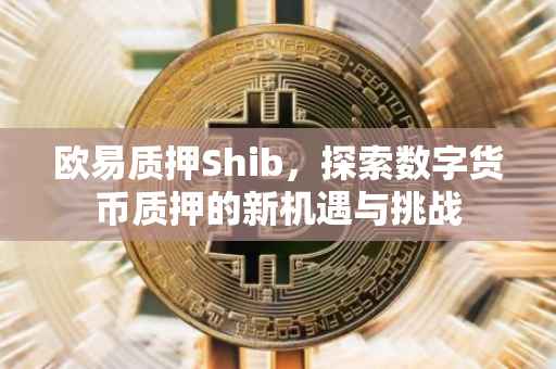 欧易质押Shib，探索数字货币质押的新机遇与挑战