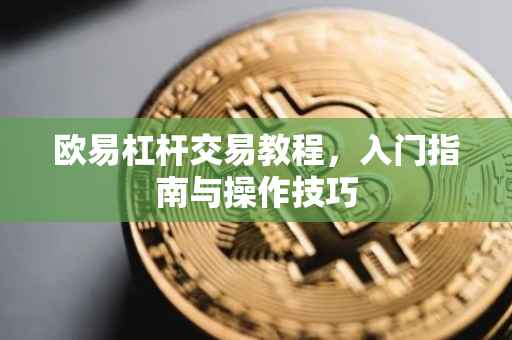 欧易杠杆交易教程，入门指南与操作技巧