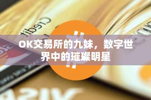 OK交易所的九妹，数字世界中的璀璨明星
