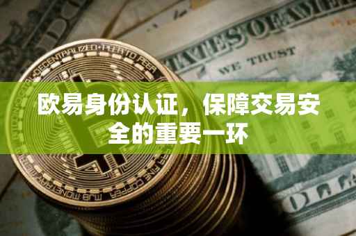 欧易身份认证，保障交易安全的重要一环