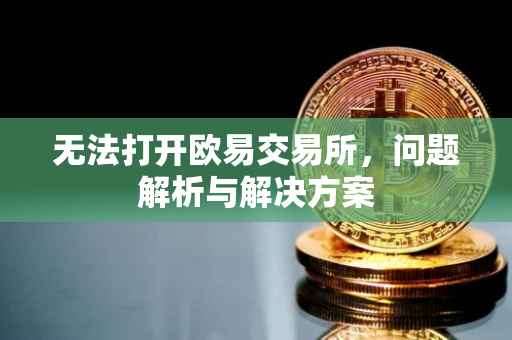 无法打开欧易交易所，问题解析与解决方案
