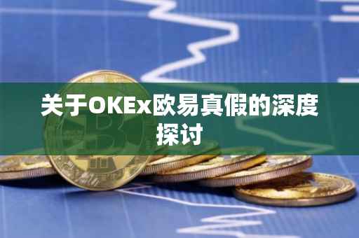 关于OKEx欧易真假的深度探讨