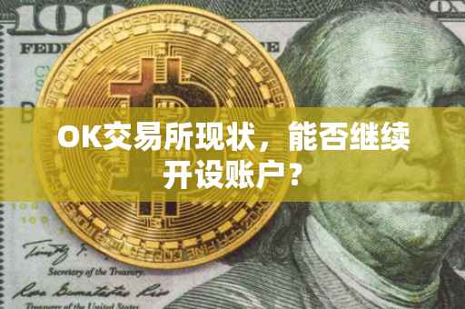 OK交易所现状，能否继续开设账户？