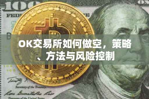 OK交易所如何做空，策略、方法与风险控制