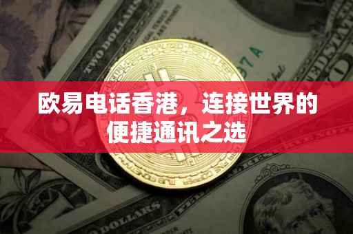 欧易电话香港，连接世界的便捷通讯之选