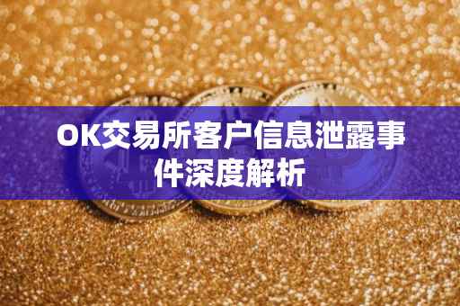 OK交易所客户信息泄露事件深度解析