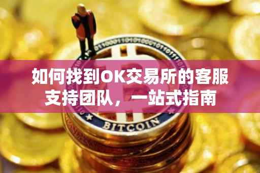 如何找到OK交易所的客服支持团队，一站式指南
