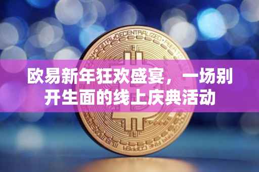 欧易新年狂欢盛宴，一场别开生面的线上庆典活动