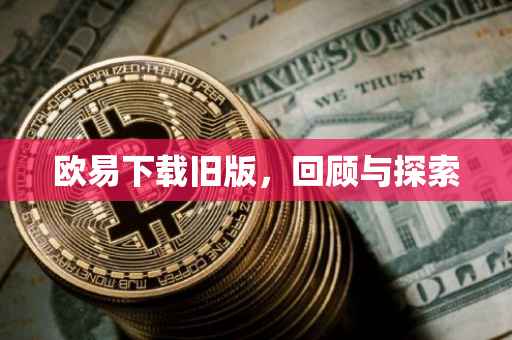 欧易下载旧版，回顾与探索