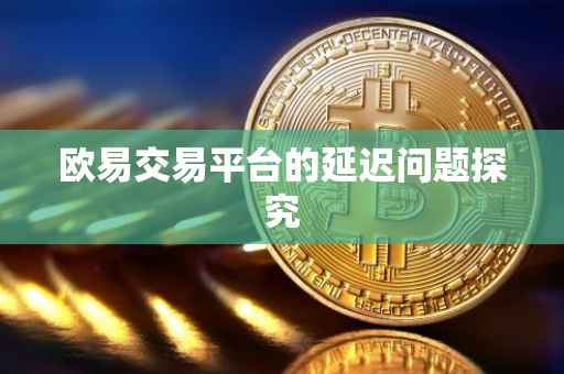 欧易交易平台的延迟问题探究