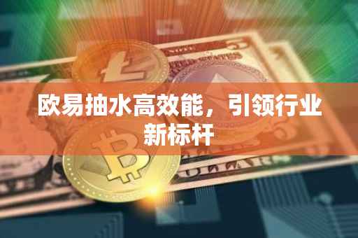 欧易抽水高效能，引领行业新标杆