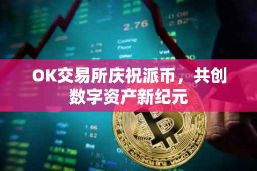 OK交易所庆祝派币，共创数字资产新纪元
