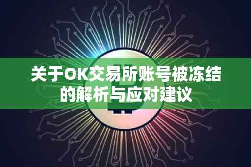 关于OK交易所账号被冻结的解析与应对建议