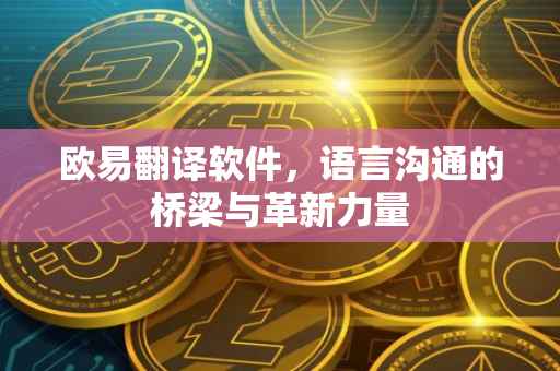 欧易翻译软件，语言沟通的桥梁与革新力量
