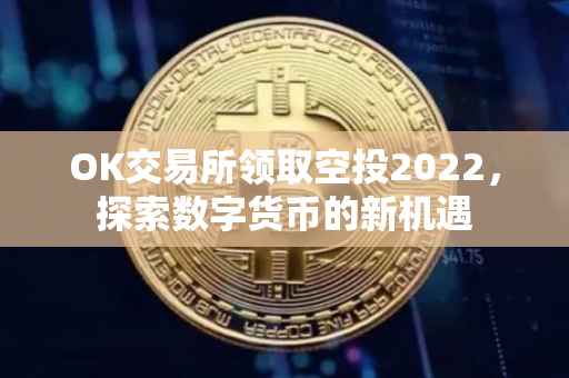 OK交易所领取空投2022，探索数字货币的新机遇