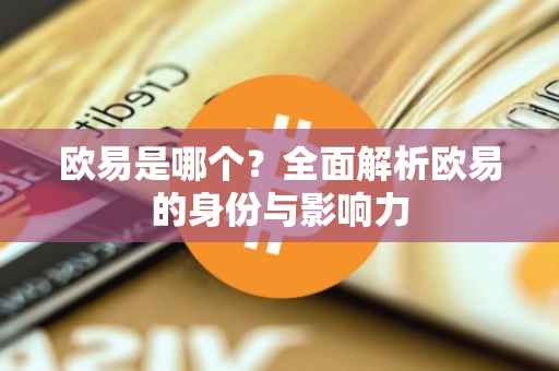 欧易是哪个？全面解析欧易的身份与影响力