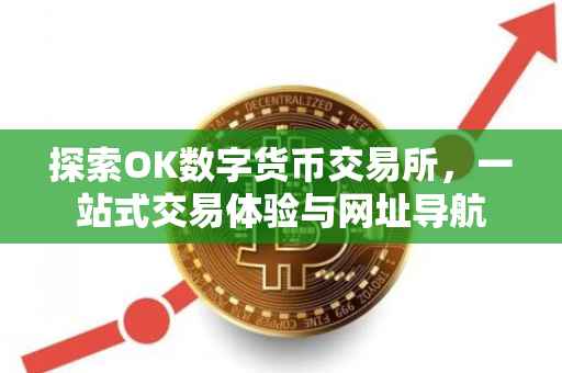 探索OK数字货币交易所，一站式交易体验与网址导航