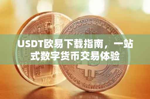 USDT欧易下载指南，一站式数字货币交易体验