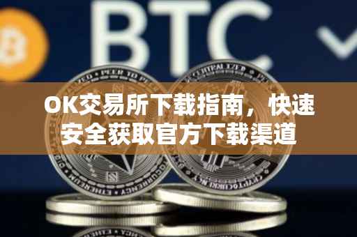 OK交易所下载指南，快速安全获取官方下载渠道