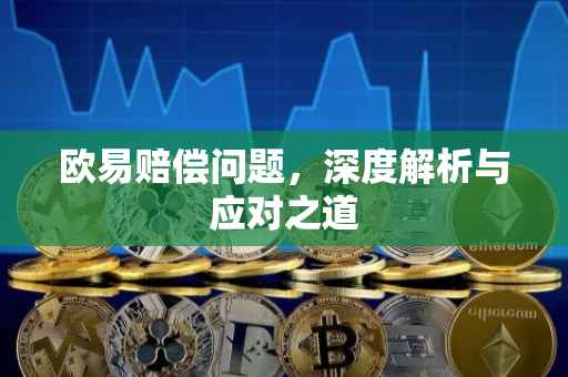 欧易赔偿问题，深度解析与应对之道