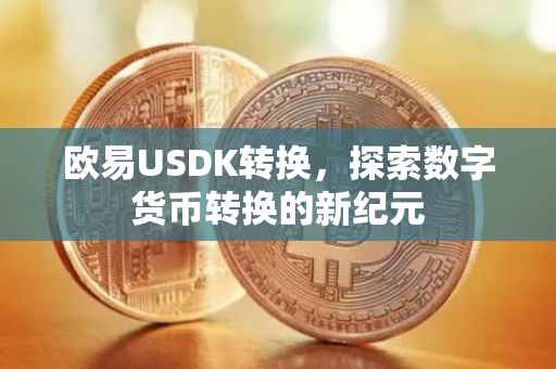 欧易USDK转换，探索数字货币转换的新纪元