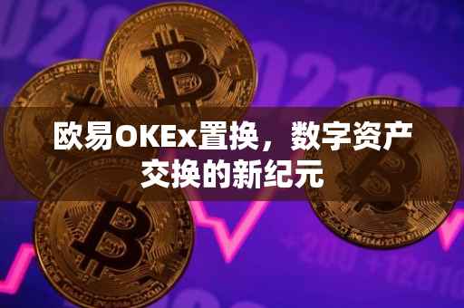 欧易OKEx置换，数字资产交换的新纪元