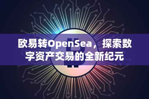 欧易转OpenSea，探索数字资产交易的全新纪元