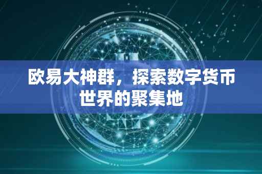 欧易大神群，探索数字货币世界的聚集地