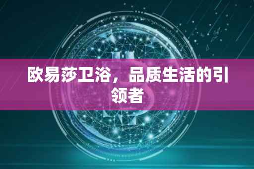 欧易莎卫浴，品质生活的引领者
