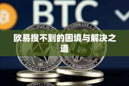 欧易搜不到的困境与解决之道
