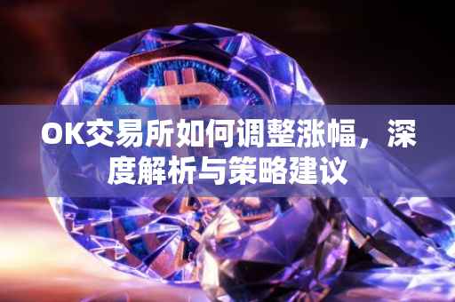OK交易所如何调整涨幅，深度解析与策略建议