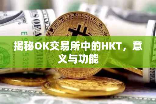 揭秘OK交易所中的HKT，意义与功能